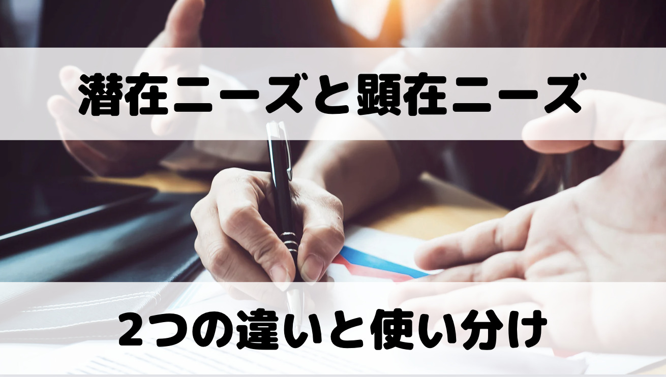 潜在ニーズと顕在ニーズの違いは？マーケティングにおける使い分けを徹底解説